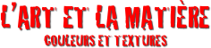 l’art et la matière
Couleurs et textures